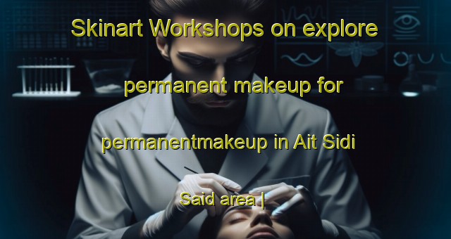 Skinart Workshops on explore permanent makeup for permanentmakeup in Ait Sidi Said area | PermanentmakeupTraining | PermanentmakeupClasses | SkinartTraining-Morocco